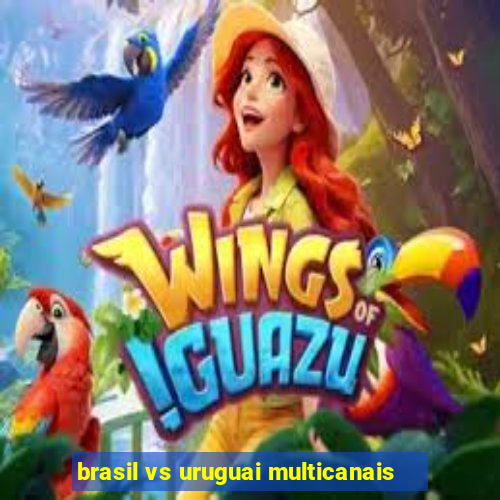 brasil vs uruguai multicanais